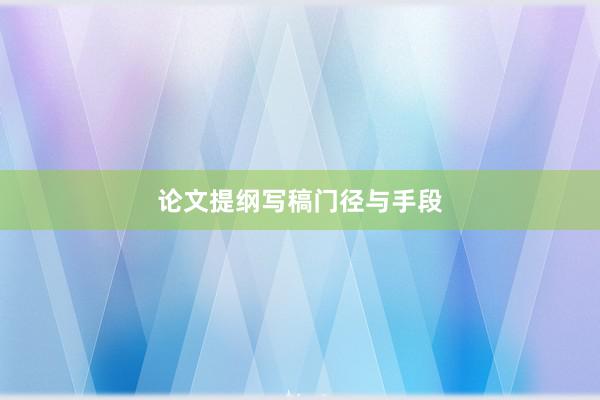 论文提纲写稿门径与手段