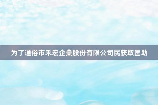 为了通俗市禾宏企業股份有限公司民获取匡助