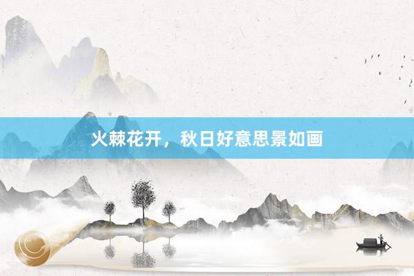 火棘花开，秋日好意思景如画