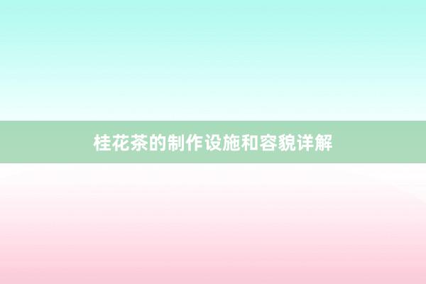桂花茶的制作设施和容貌详解