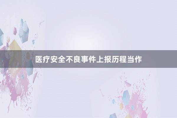 医疗安全不良事件上报历程当作