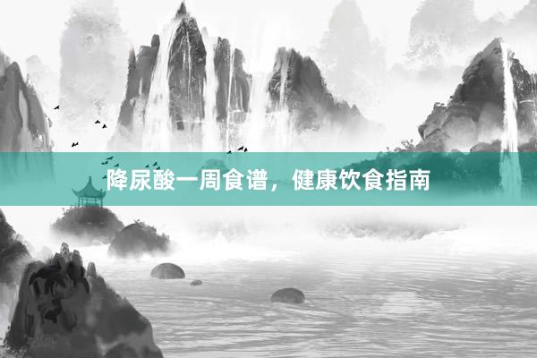 降尿酸一周食谱，健康饮食指南